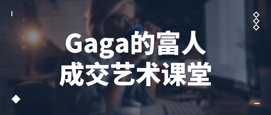 Gaga的富人成交艺术课堂-趣奇资源网-第3张图片 Gaga的富人成交艺术课堂-趣奇资源网-第3张图片